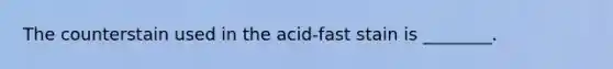 The counterstain used in the acid-fast stain is ________.