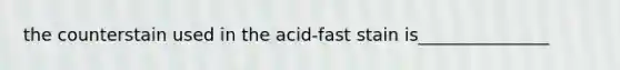 the counterstain used in the acid-fast stain is_______________