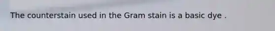 The counterstain used in the Gram stain is a basic dye .