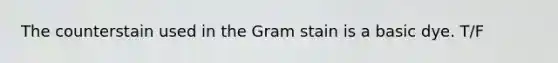 The counterstain used in the Gram stain is a basic dye. T/F