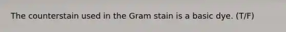 The counterstain used in the Gram stain is a basic dye. (T/F)