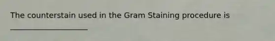 The counterstain used in the Gram Staining procedure is ____________________