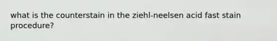 what is the counterstain in the ziehl-neelsen acid fast stain procedure?