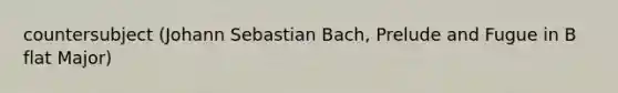 countersubject (Johann Sebastian Bach, Prelude and Fugue in B flat Major)