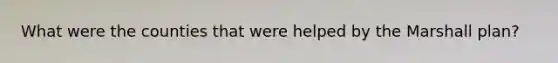 What were the counties that were helped by the <a href='https://www.questionai.com/knowledge/kaprMLvQxF-marshall-plan' class='anchor-knowledge'>marshall plan</a>?