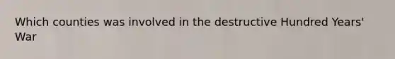 Which counties was involved in the destructive Hundred Years' War