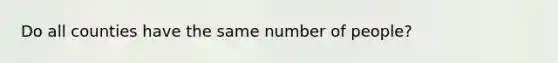 Do all counties have the same number of people?