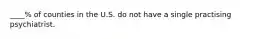 ____% of counties in the U.S. do not have a single practising psychiatrist.