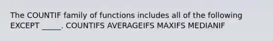 The COUNTIF family of functions includes all of the following EXCEPT _____. COUNTIFS AVERAGEIFS MAXIFS MEDIANIF