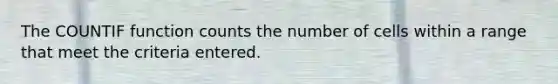 The COUNTIF function counts the number of cells within a range that meet the criteria entered.