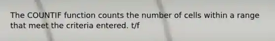 The COUNTIF function counts the number of cells within a range that meet the criteria entered. t/f