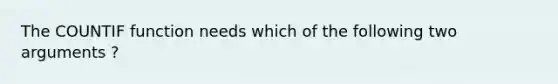 The COUNTIF function needs which of the following two arguments ?