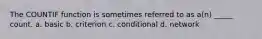 The COUNTIF function is sometimes referred to as a(n) _____ count. a. basic b. criterion c. conditional d. network