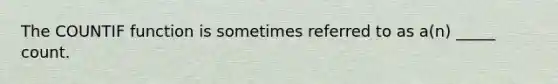 The COUNTIF function is sometimes referred to as a(n) _____ count.