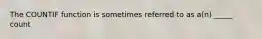 The COUNTIF function is sometimes referred to as a(n) _____ count