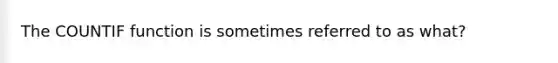 The COUNTIF function is sometimes referred to as what?