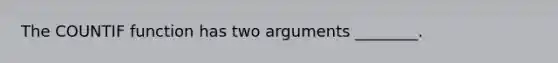 The COUNTIF function has two arguments ________.