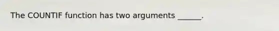 The COUNTIF function has two arguments ______.