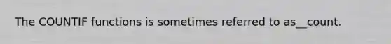 The COUNTIF functions is sometimes referred to as__count.