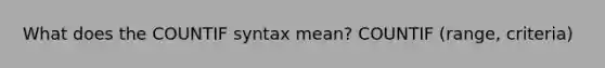 What does the COUNTIF syntax mean? COUNTIF (range, criteria)