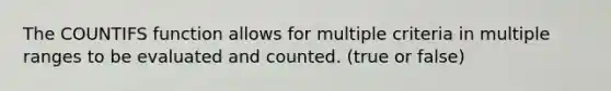 The COUNTIFS function allows for multiple criteria in multiple ranges to be evaluated and counted. (true or false)