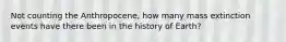 Not counting the Anthropocene, how many mass extinction events have there been in the history of Earth?