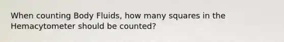 When counting Body Fluids, how many squares in the Hemacytometer should be counted?