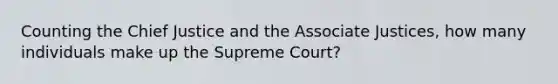 Counting the Chief Justice and the Associate Justices, how many individuals make up the Supreme Court?