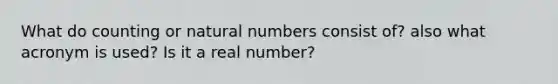 What do counting or natural numbers consist of? also what acronym is used? Is it a real number?