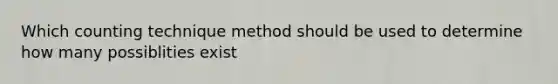 Which counting technique method should be used to determine how many possiblities exist