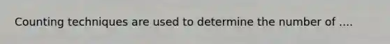Counting techniques are used to determine the number of ....