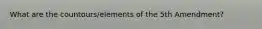 What are the countours/elements of the 5th Amendment?