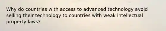 Why do countries with access to advanced technology avoid selling their technology to countries with weak intellectual property​ laws?