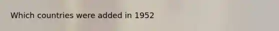 Which countries were added in 1952