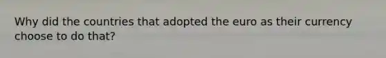 Why did the countries that adopted the euro as their currency choose to do that?