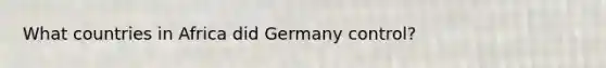 What countries in Africa did Germany control?