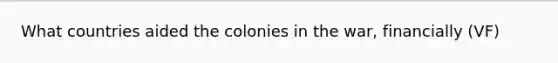 What countries aided the colonies in the war, financially (VF)