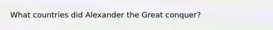 What countries did Alexander the Great conquer?