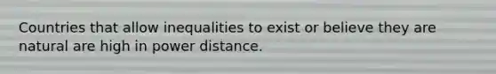 Countries that allow inequalities to exist or believe they are natural are high in power distance.