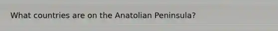 What countries are on the Anatolian Peninsula?