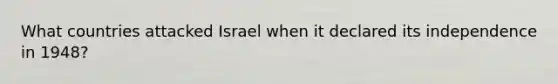 What countries attacked Israel when it declared its independence in 1948?