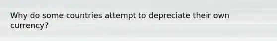 Why do some countries attempt to depreciate their own currency?