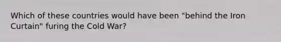 Which of these countries would have been "behind the Iron Curtain" furing the Cold War?