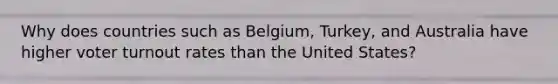 Why does countries such as Belgium, Turkey, and Australia have higher voter turnout rates than the United States?