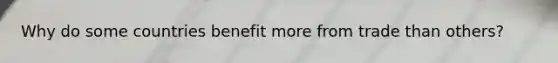 Why do some countries benefit more from trade than others?