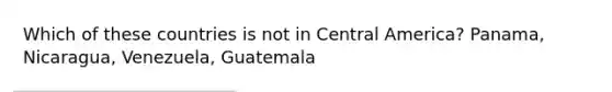 Which of these countries is not in Central America? Panama, Nicaragua, Venezuela, Guatemala