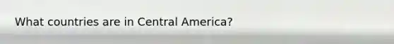 What countries are in Central America?