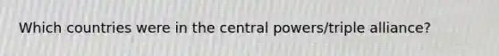 Which countries were in the central powers/triple alliance?