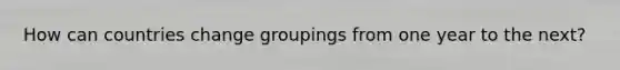 How can countries change groupings from one year to the next?