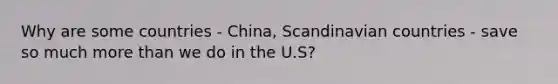 Why are some countries - China, Scandinavian countries - save so much more than we do in the U.S?